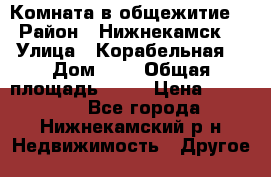 Комната в общежитие  › Район ­ Нижнекамск  › Улица ­ Корабельная  › Дом ­ 7 › Общая площадь ­ 18 › Цена ­ 360 000 - Все города, Нижнекамский р-н Недвижимость » Другое   